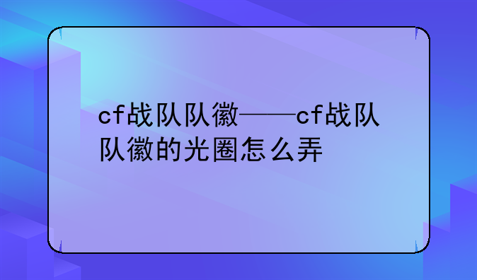 cf战队队徽——cf战队队徽的光圈怎么弄