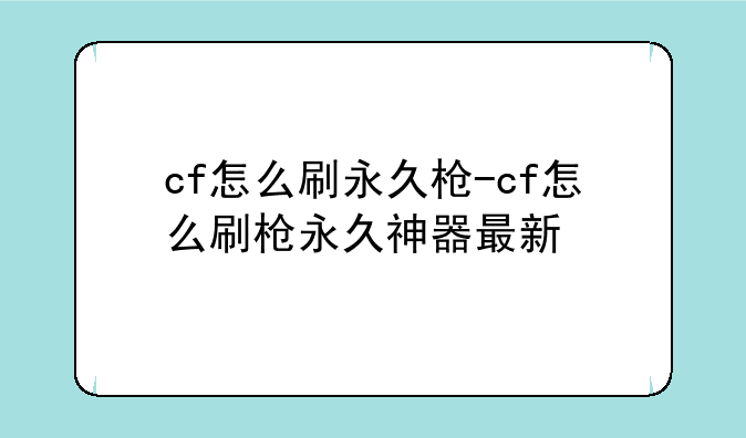 cf怎么刷永久枪-cf怎么刷枪永久神器最新
