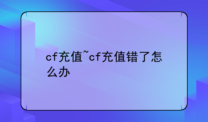 cf充值~cf充值错了怎么办