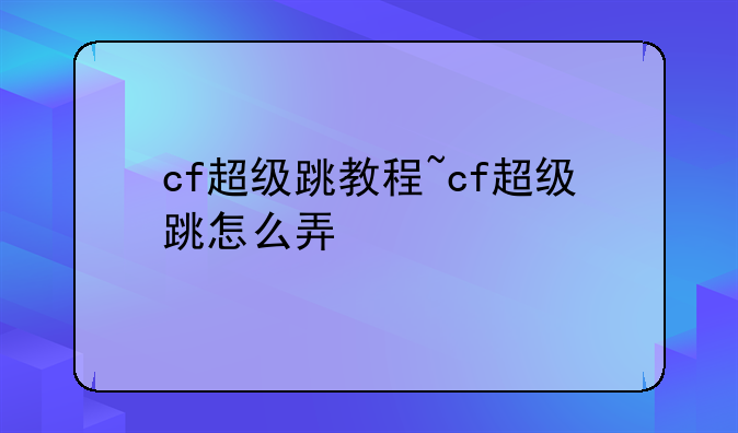 cf超级跳教程~cf超级跳怎么弄