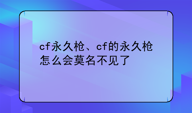 cf永久枪、cf的永久枪怎么会莫名不见了