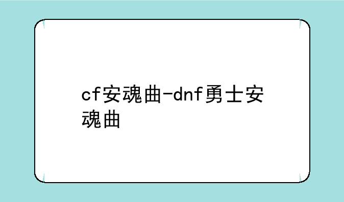 cf安魂曲-dnf勇士安魂曲