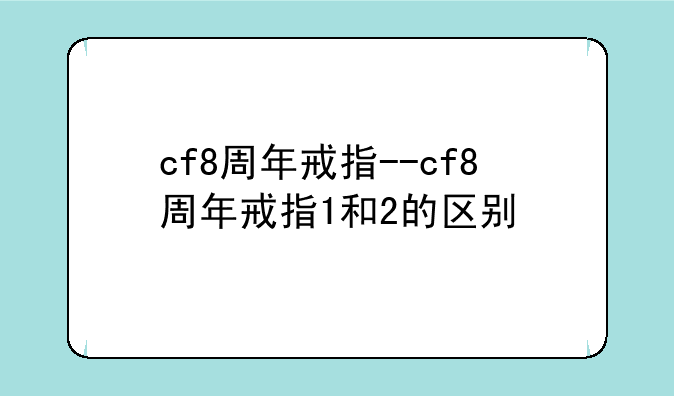 cf8周年戒指--cf8周年戒指1和2的区别
