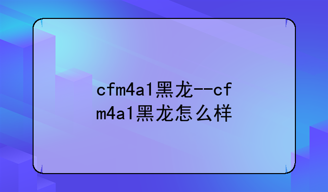 cfm4a1黑龙--cfm4a1黑龙怎么样