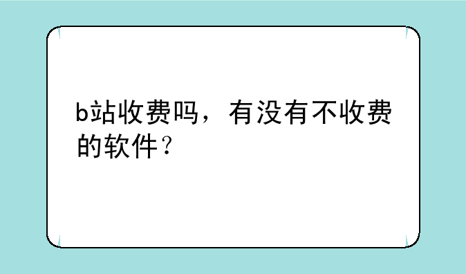b站收费吗，有没有不收费的软件？