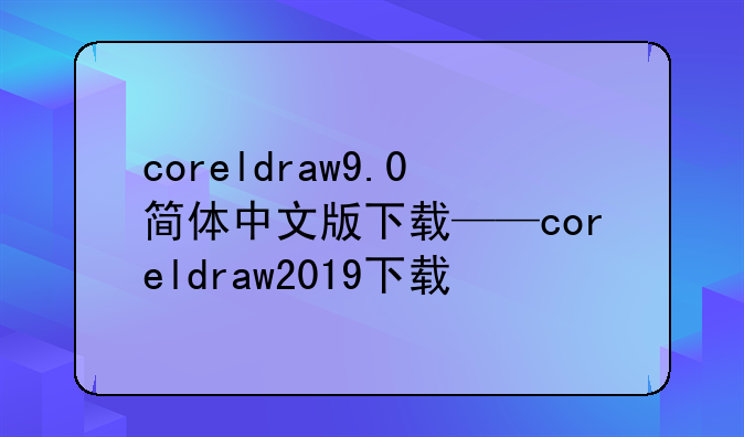 coreldraw9.0简体中文版下载——coreldraw2019下载