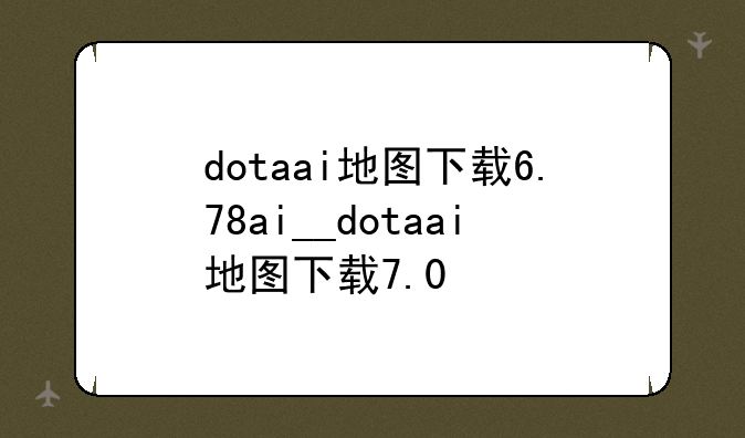dotaai地图下载6.78ai__dotaai地图下载7.0