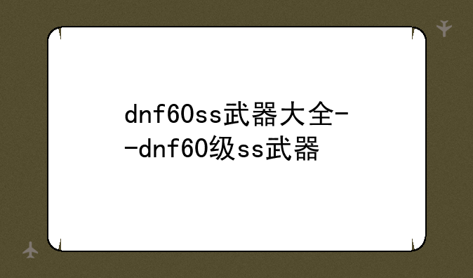 dnf60ss武器大全--dnf60级ss武器