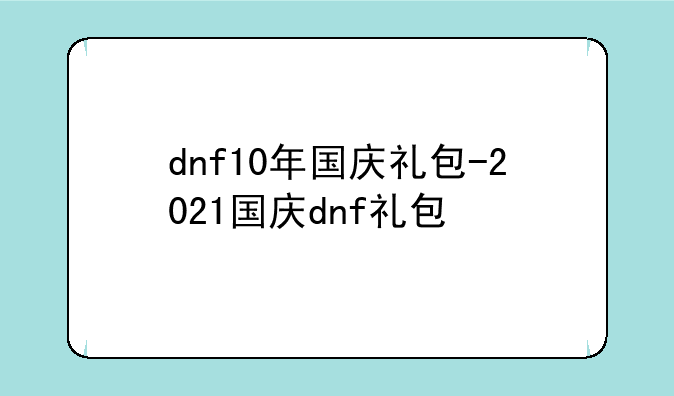 dnf10年国庆礼包-2021国庆dnf礼包