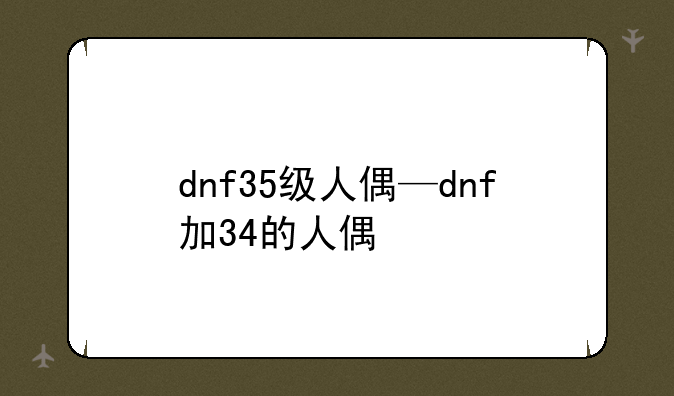dnf35级人偶—dnf加34的人偶