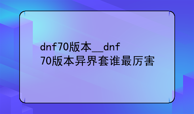 dnf70版本__dnf70版本异界套谁最厉害