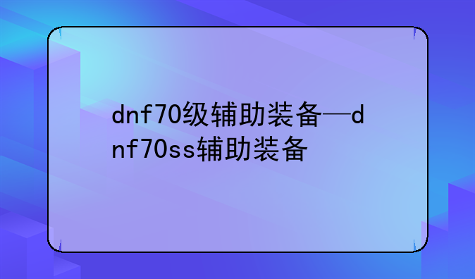 dnf70级辅助装备—dnf70ss辅助装备