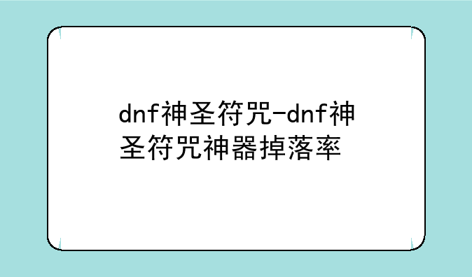 dnf神圣符咒-dnf神圣符咒神器掉落率