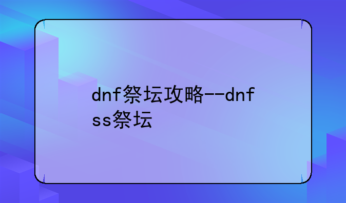 dnf祭坛攻略--dnfss祭坛