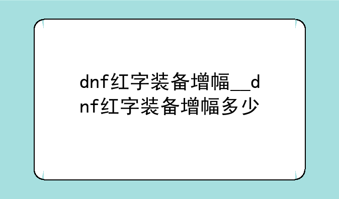 dnf红字装备增幅__dnf红字装备增幅多少