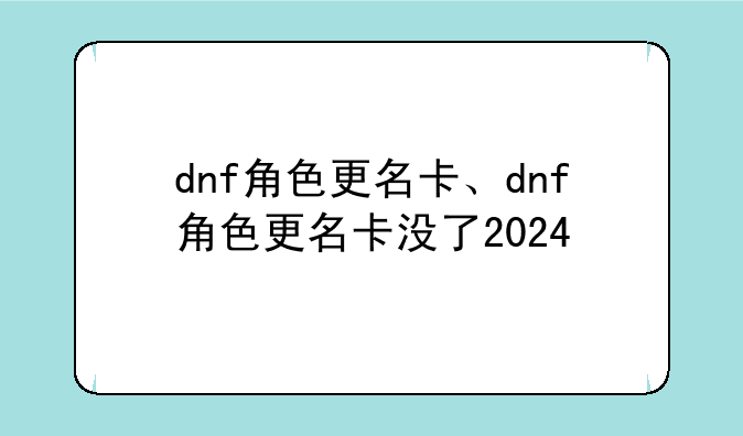 dnf角色更名卡、dnf角色更名卡没了2024