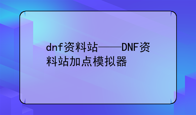 dnf资料站——DNF资料站加点模拟器