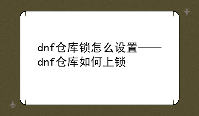 dnf仓库锁怎么设置——dnf仓库如何上锁