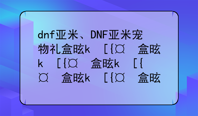 dnf亚米、DNF亚米宠物礼盒是什么