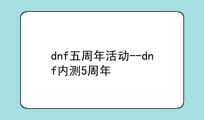 dnf五周年活动--dnf内测5周年