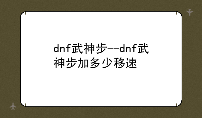 dnf武神步--dnf武神步加多少移速