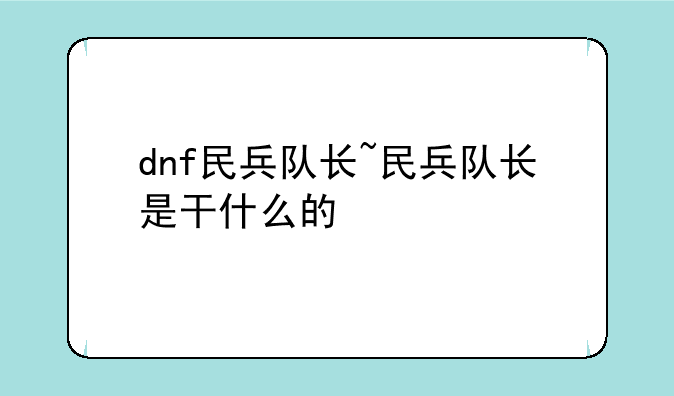 dnf民兵队长~民兵队长是干什么的