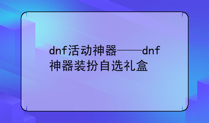 dnf活动神器——dnf神器装扮自选礼盒