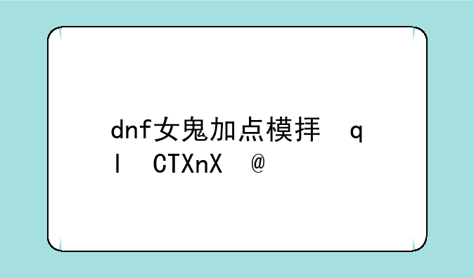 dnf女鬼加点模拟器~dnf女鬼剑加点模拟器