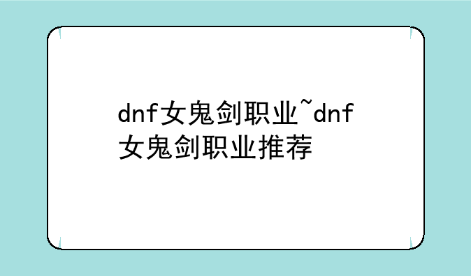 dnf女鬼剑职业~dnf女鬼剑职业推荐