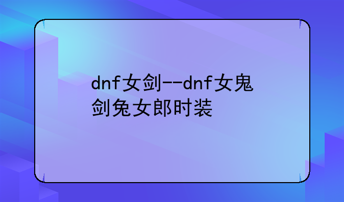 dnf女剑--dnf女鬼剑兔女郎时装