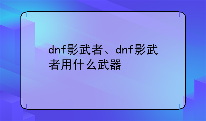 dnf影武者、dnf影武者用什么武器
