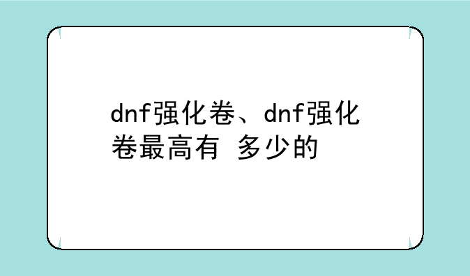 dnf强化卷、dnf强化卷最高有+多少的