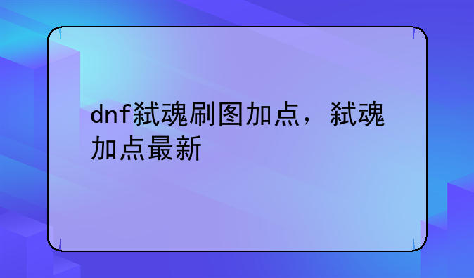 dnf弑魂刷图加点，弑魂加点最新