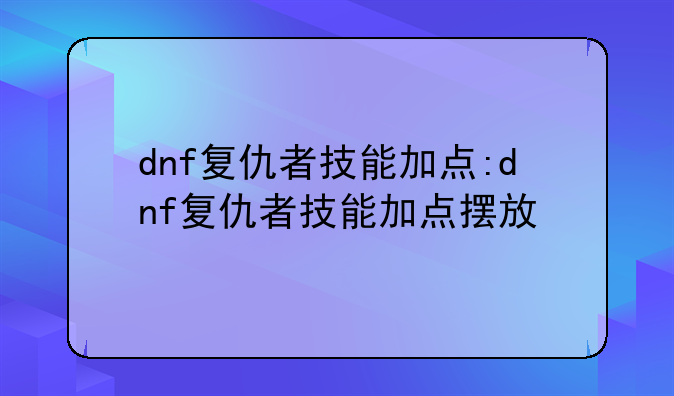 dnf复仇者技能加点:dnf复仇者技能加点摆放