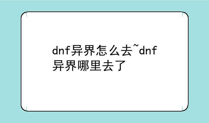 dnf异界怎么去~dnf异界哪里去了