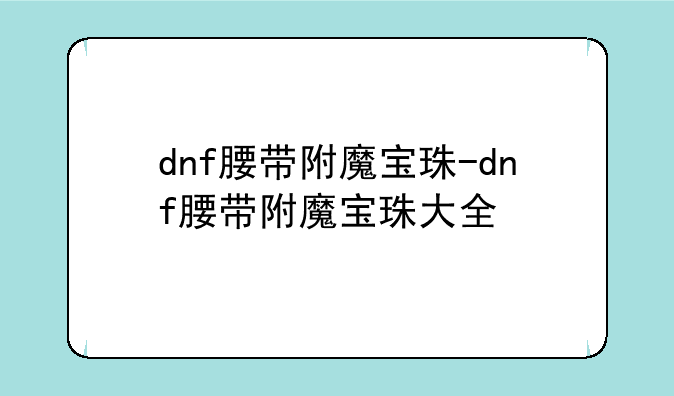 dnf腰带附魔宝珠-dnf腰带附魔宝珠大全