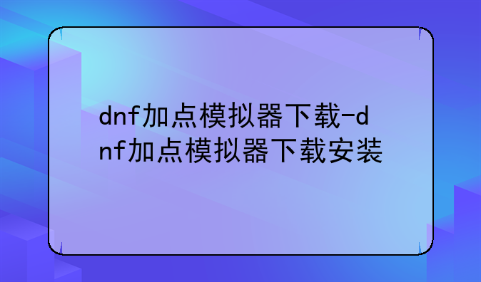 dnf加点模拟器下载-dnf加点模拟器下载安装