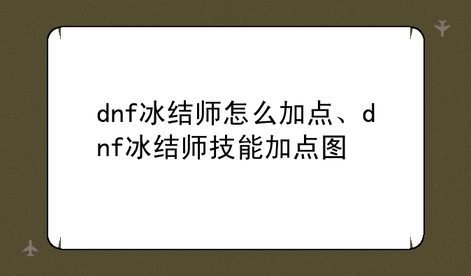 dnf冰结师怎么加点、dnf冰结师技能加点图
