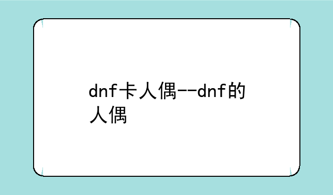dnf卡人偶--dnf的人偶