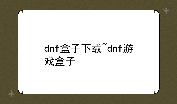 dnf盒子下载~dnf游戏盒子