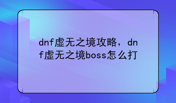 dnf虚无之境攻略，dnf虚无之境boss怎么打