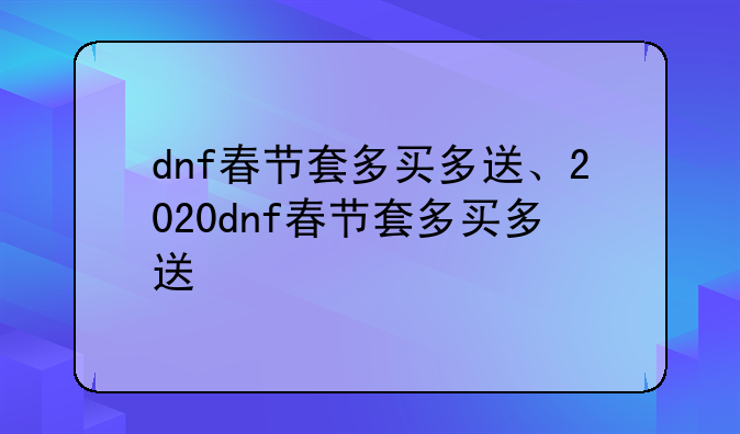 dnf春节套多买多送、2020dnf春节套多买多送