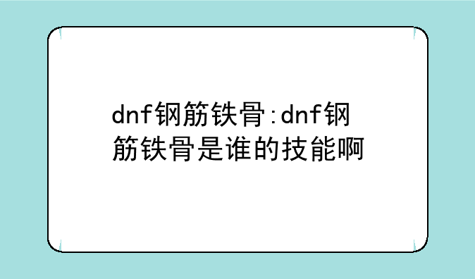 dnf钢筋铁骨:dnf钢筋铁骨是谁的技能啊
