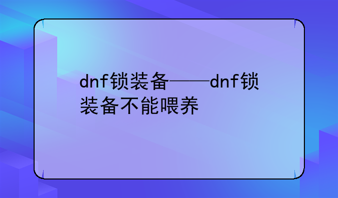 dnf锁装备——dnf锁装备不能喂养