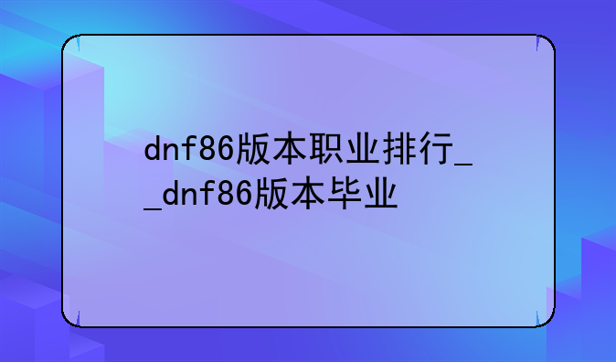 dnf86版本职业排行__dnf86版本毕业