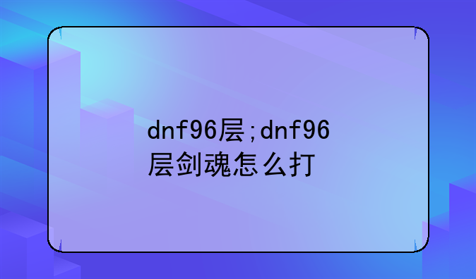 dnf96层;dnf96层剑魂怎么打