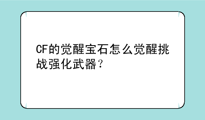 CF的觉醒宝石怎么觉醒挑战强化武器？