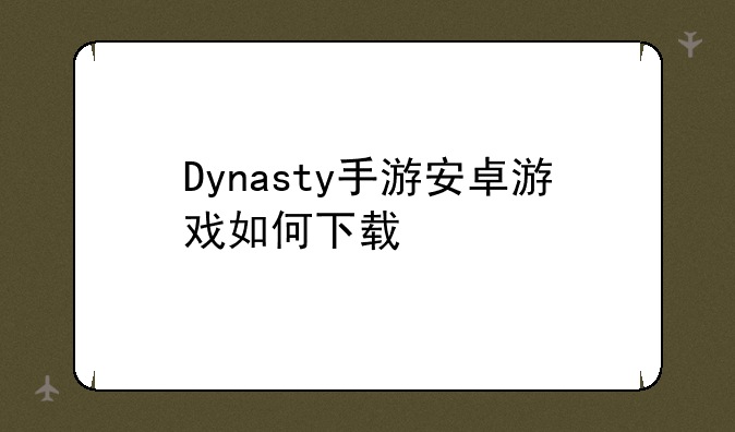 Dynasty手游安卓游戏如何下载