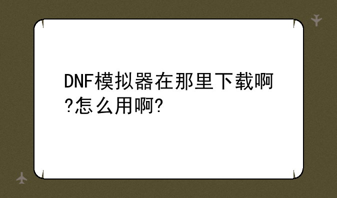 DNF模拟器在那里下载啊?怎么用啊?