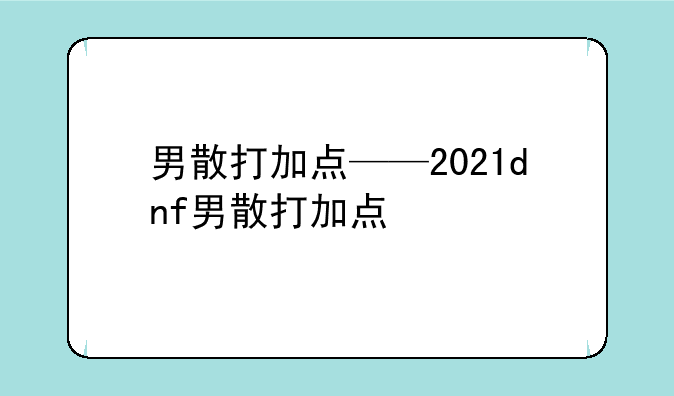 男散打加点——2021dnf男散打加点